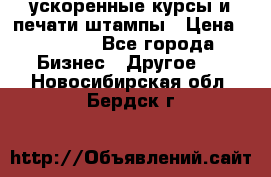 ускоренные курсы и печати,штампы › Цена ­ 3 000 - Все города Бизнес » Другое   . Новосибирская обл.,Бердск г.